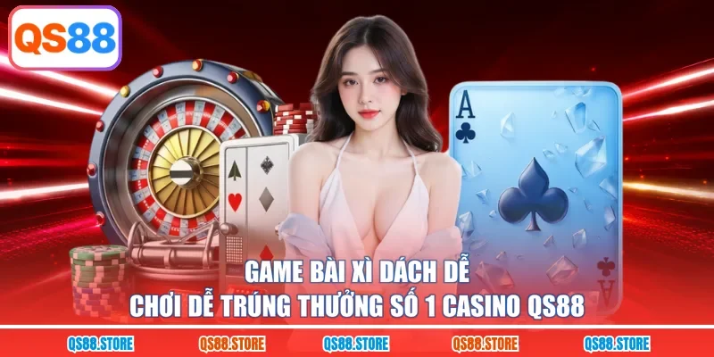 Game bài Xì Dách dễ chơi dễ trúng thưởng số 1 Casino QS88 